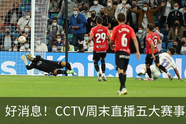 好消息！CCTV周末直播五大赛事 周日有豪门皇马 还有英超利物浦
